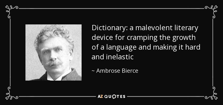Dictionary: a malevolent literary device for cramping the growth of a language and making it hard and inelastic - Ambrose Bierce
