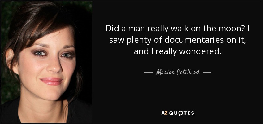 Did a man really walk on the moon? I saw plenty of documentaries on it, and I really wondered. - Marion Cotillard