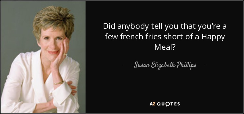 Did anybody tell you that you're a few french fries short of a Happy Meal? - Susan Elizabeth Phillips