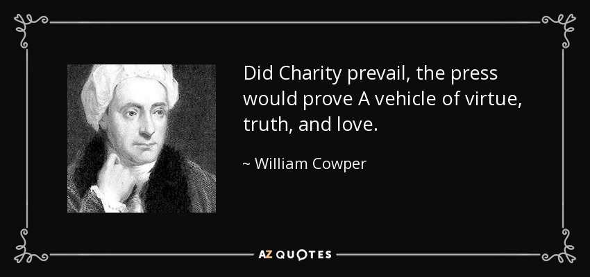 Did Charity prevail, the press would prove A vehicle of virtue, truth, and love. - William Cowper
