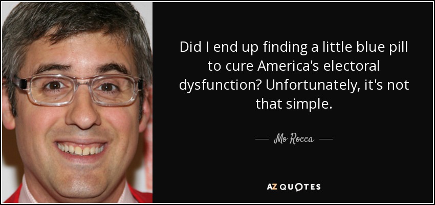 Did I end up finding a little blue pill to cure America's electoral dysfunction? Unfortunately, it's not that simple. - Mo Rocca