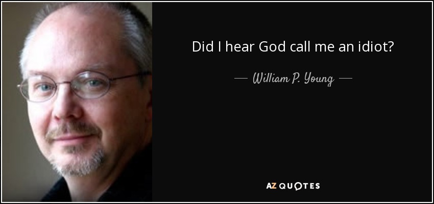 Did I hear God call me an idiot? - William P. Young