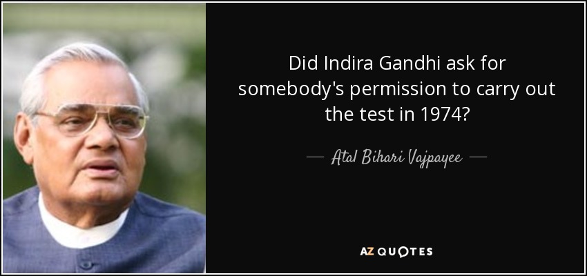 Did Indira Gandhi ask for somebody's permission to carry out the test in 1974? - Atal Bihari Vajpayee