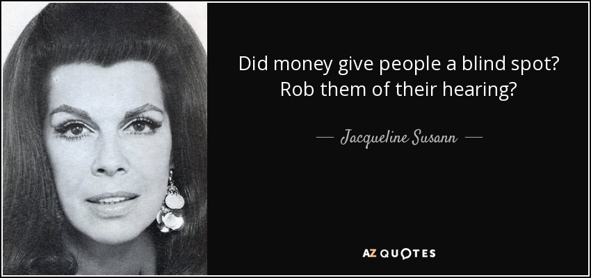 Did money give people a blind spot? Rob them of their hearing? - Jacqueline Susann