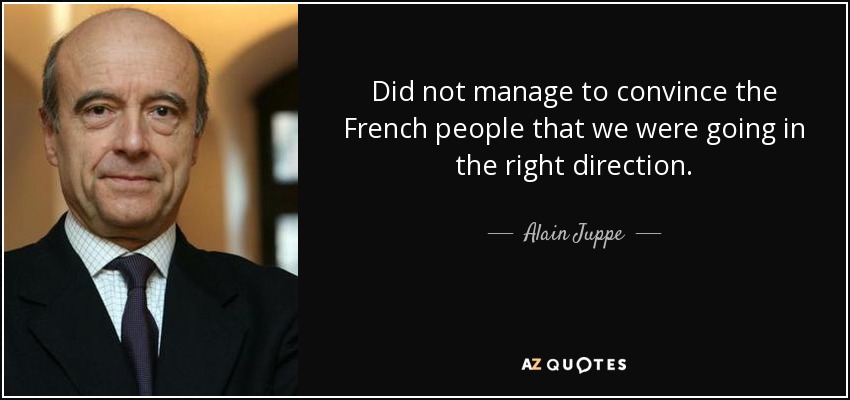 Did not manage to convince the French people that we were going in the right direction. - Alain Juppe