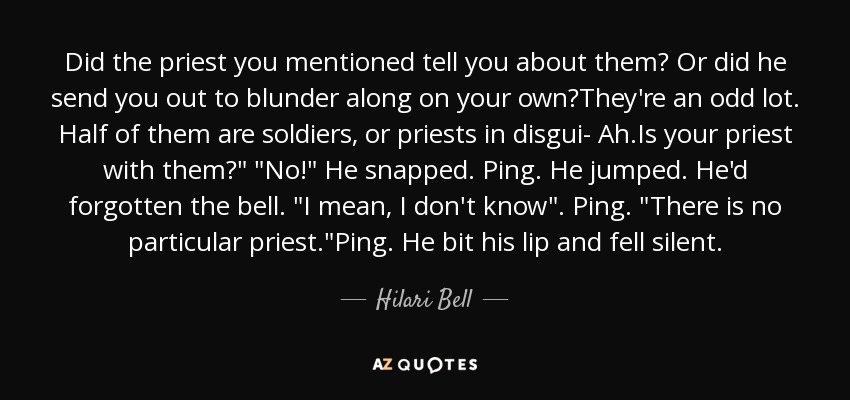 Did the priest you mentioned tell you about them? Or did he send you out to blunder along on your own?They're an odd lot. Half of them are soldiers, or priests in disgui- Ah.Is your priest with them?