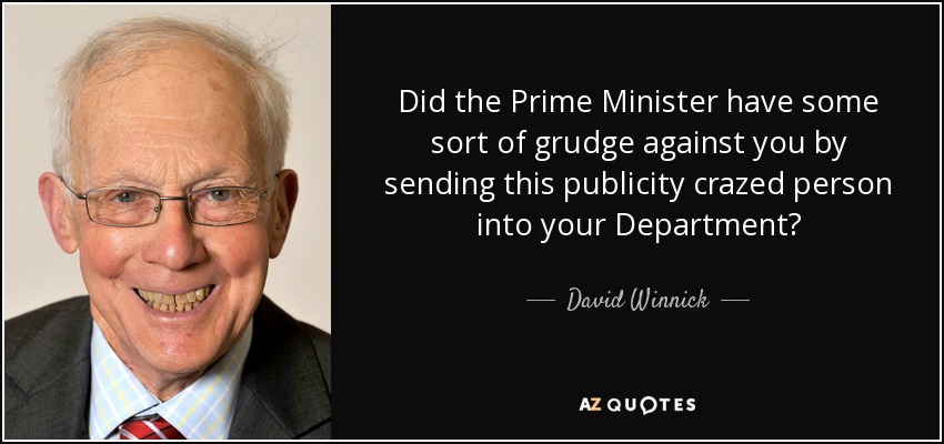 Did the Prime Minister have some sort of grudge against you by sending this publicity crazed person into your Department? - David Winnick
