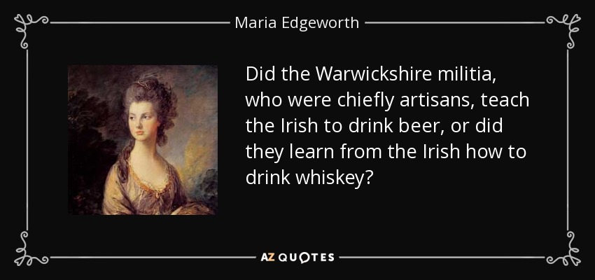 Did the Warwickshire militia, who were chiefly artisans, teach the Irish to drink beer, or did they learn from the Irish how to drink whiskey? - Maria Edgeworth