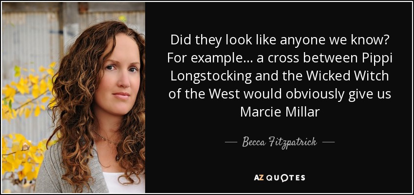 Did they look like anyone we know? For example… a cross between Pippi Longstocking and the Wicked Witch of the West would obviously give us Marcie Millar - Becca Fitzpatrick