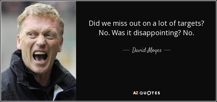 Did we miss out on a lot of targets? No. Was it disappointing? No. - David Moyes
