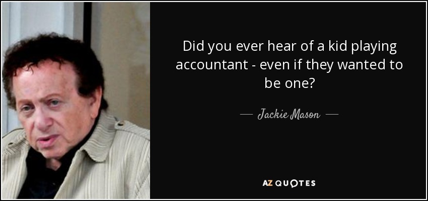 Did you ever hear of a kid playing accountant - even if they wanted to be one? - Jackie Mason