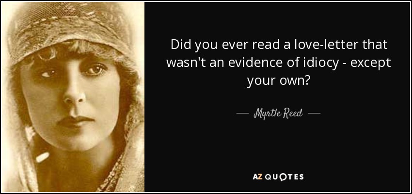 Did you ever read a love-letter that wasn't an evidence of idiocy - except your own? - Myrtle Reed