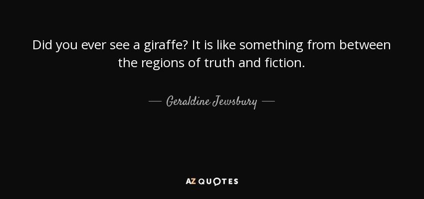 Did you ever see a giraffe? It is like something from between the regions of truth and fiction. - Geraldine Jewsbury