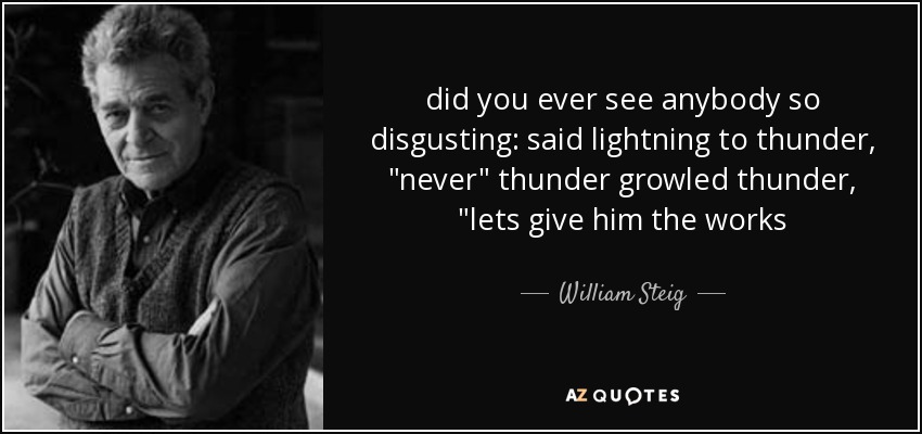 did you ever see anybody so disgusting: said lightning to thunder, 