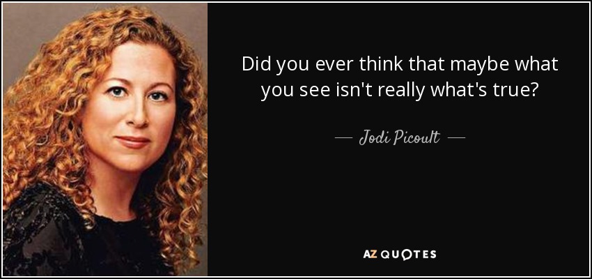 Did you ever think that maybe what you see isn't really what's true? - Jodi Picoult