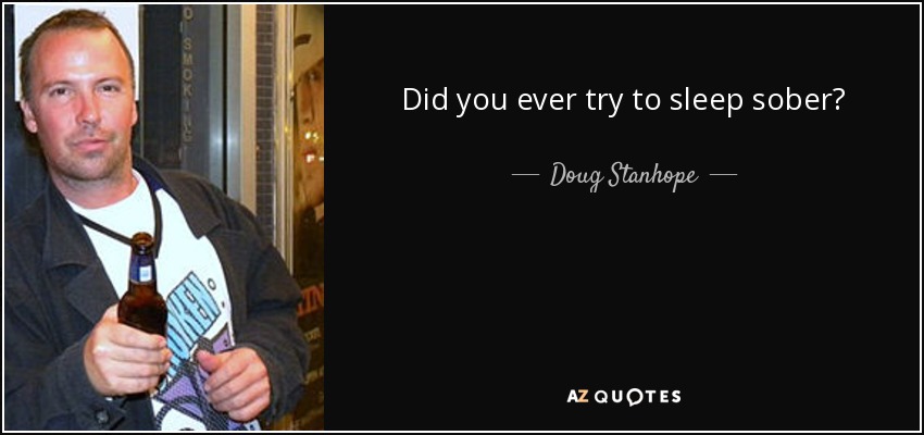 Did you ever try to sleep sober? - Doug Stanhope