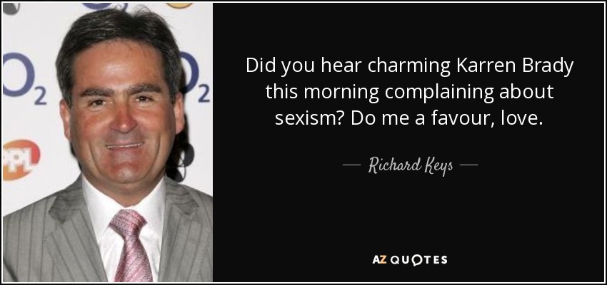 Did you hear charming Karren Brady this morning complaining about sexism? Do me a favour, love. - Richard Keys