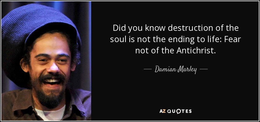 Did you know destruction of the soul is not the ending to life: Fear not of the Antichrist. - Damian Marley