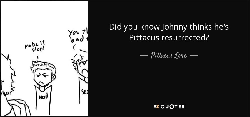 Did you know Johnny thinks he's Pittacus resurrected? - Pittacus Lore