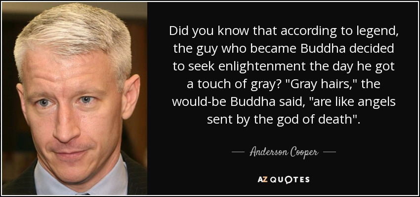 Did you know that according to legend, the guy who became Buddha decided to seek enlightenment the day he got a touch of gray? 