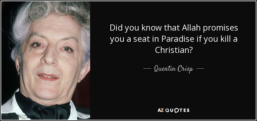 Did you know that Allah promises you a seat in Paradise if you kill a Christian? - Quentin Crisp