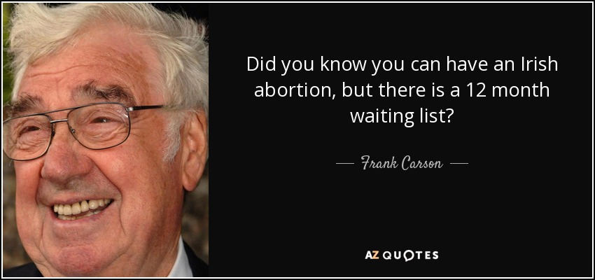 Did you know you can have an Irish abortion, but there is a 12 month waiting list? - Frank Carson