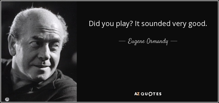 Did you play? It sounded very good. - Eugene Ormandy