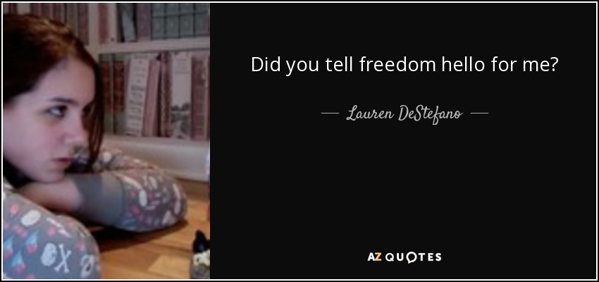 Did you tell freedom hello for me? - Lauren DeStefano