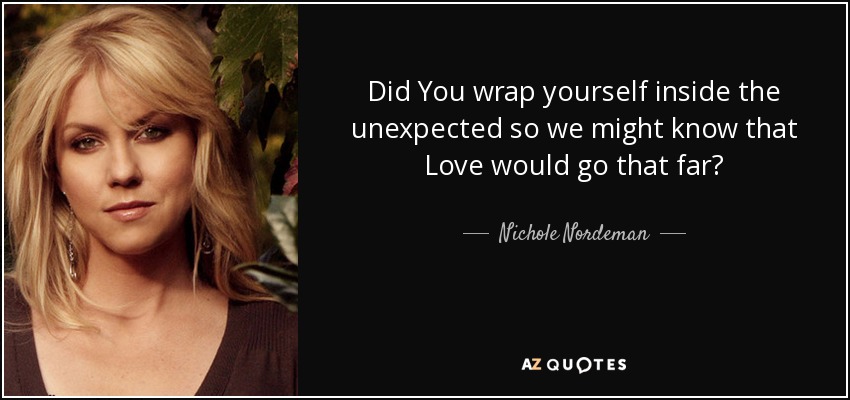 Did You wrap yourself inside the unexpected so we might know that Love would go that far? - Nichole Nordeman