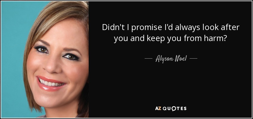 Didn't I promise I'd always look after you and keep you from harm? - Alyson Noel