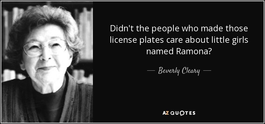 Didn't the people who made those license plates care about little girls named Ramona? - Beverly Cleary