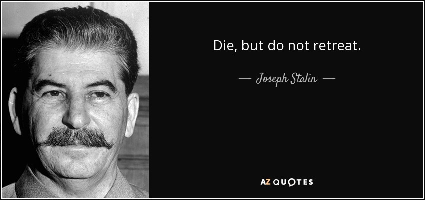 Die, but do not retreat. - Joseph Stalin