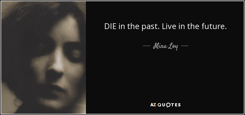 DIE in the past. Live in the future. - Mina Loy