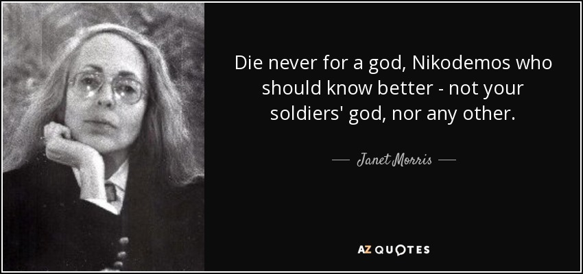 Die never for a god, Nikodemos who should know better - not your soldiers' god, nor any other. - Janet Morris