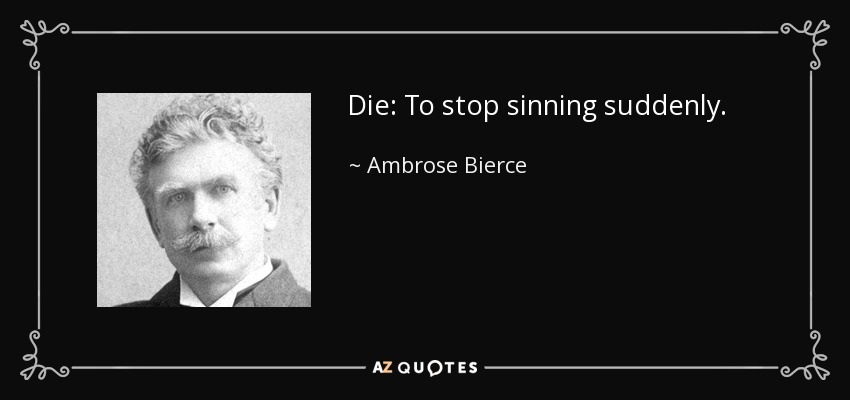 Die: To stop sinning suddenly. - Ambrose Bierce