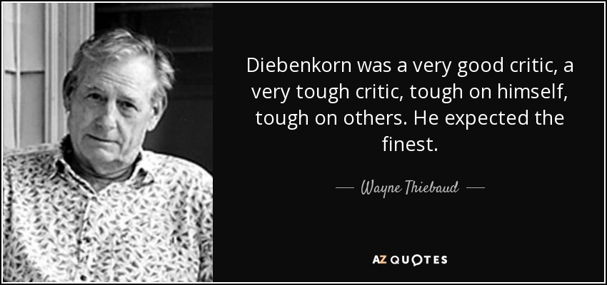 Diebenkorn was a very good critic, a very tough critic, tough on himself, tough on others. He expected the finest. - Wayne Thiebaud