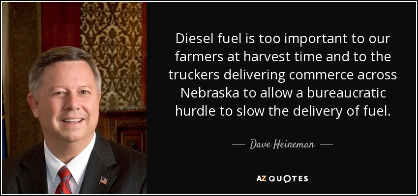 Diesel fuel is too important to our farmers at harvest time and to the truckers delivering commerce across Nebraska to allow a bureaucratic hurdle to slow the delivery of fuel. - Dave Heineman