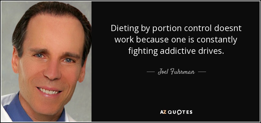 Dieting by portion control doesnt work because one is constantly fighting addictive drives. - Joel Fuhrman
