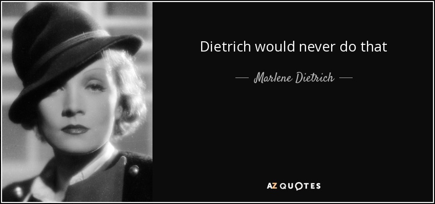 Dietrich would never do that - Marlene Dietrich