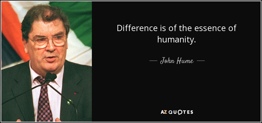 Difference is of the essence of humanity. - John Hume