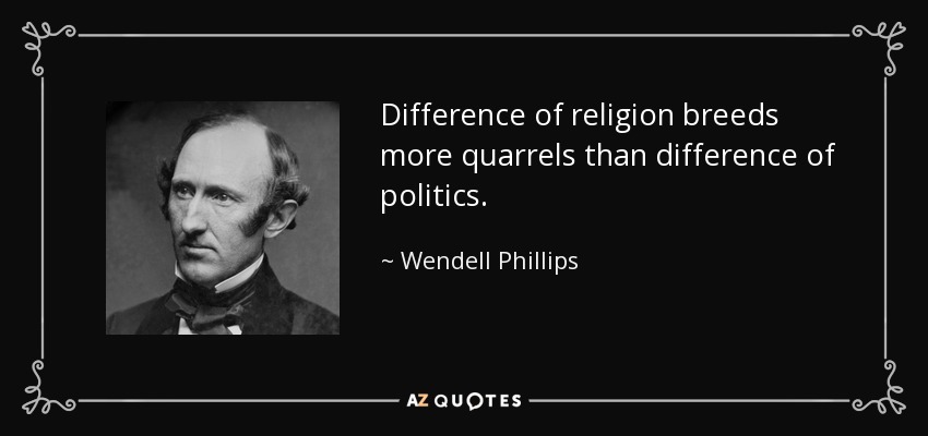 Difference of religion breeds more quarrels than difference of politics. - Wendell Phillips