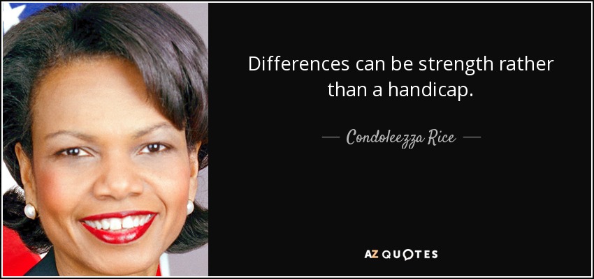 Differences can be strength rather than a handicap. - Condoleezza Rice