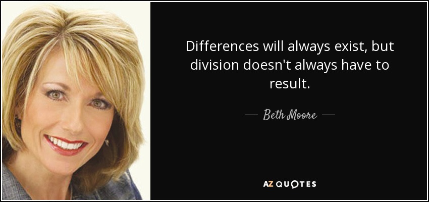 Differences will always exist, but division doesn't always have to result. - Beth Moore