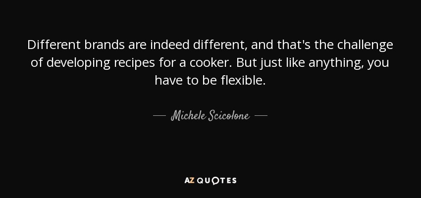 Different brands are indeed different, and that's the challenge of developing recipes for a cooker. But just like anything, you have to be flexible. - Michele Scicolone
