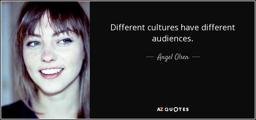 Different cultures have different audiences. - Angel Olsen