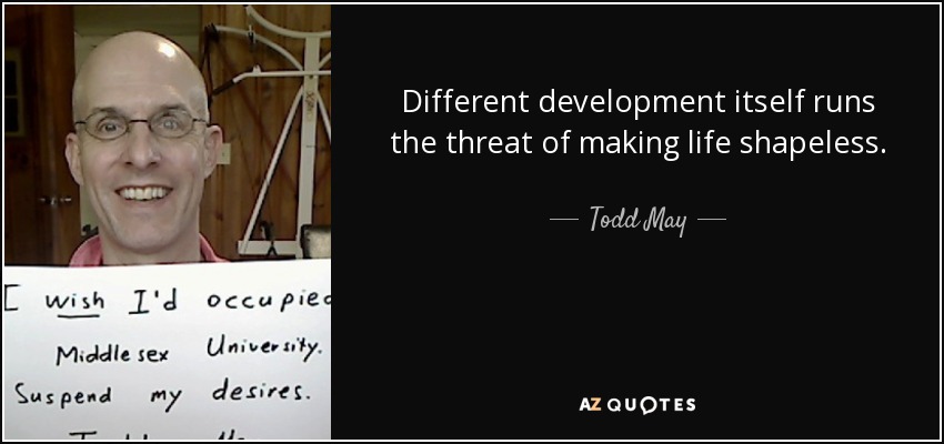 Different development itself runs the threat of making life shapeless. - Todd May