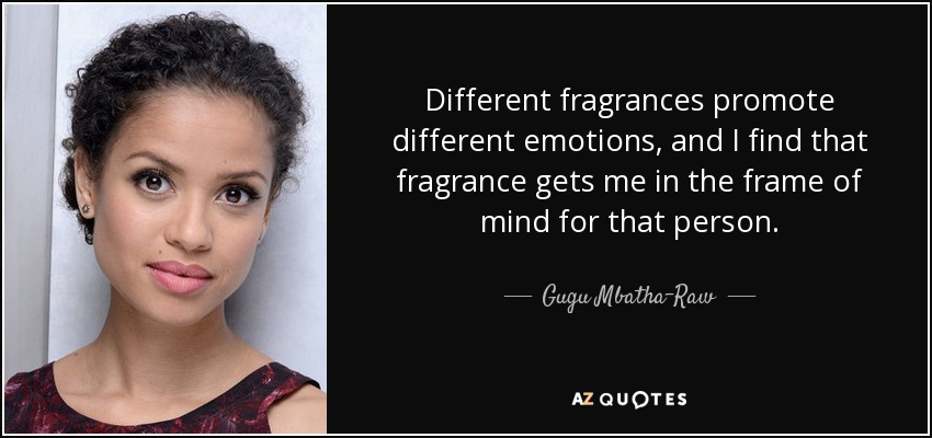 Different fragrances promote different emotions, and I find that fragrance gets me in the frame of mind for that person. - Gugu Mbatha-Raw