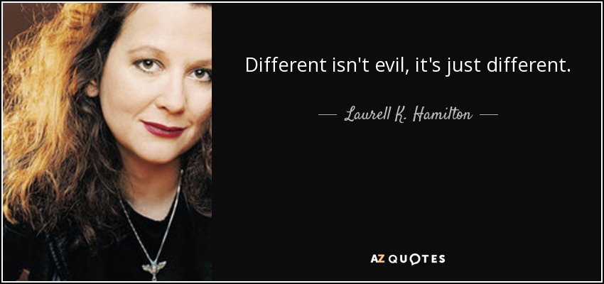 Different isn't evil, it's just different. - Laurell K. Hamilton