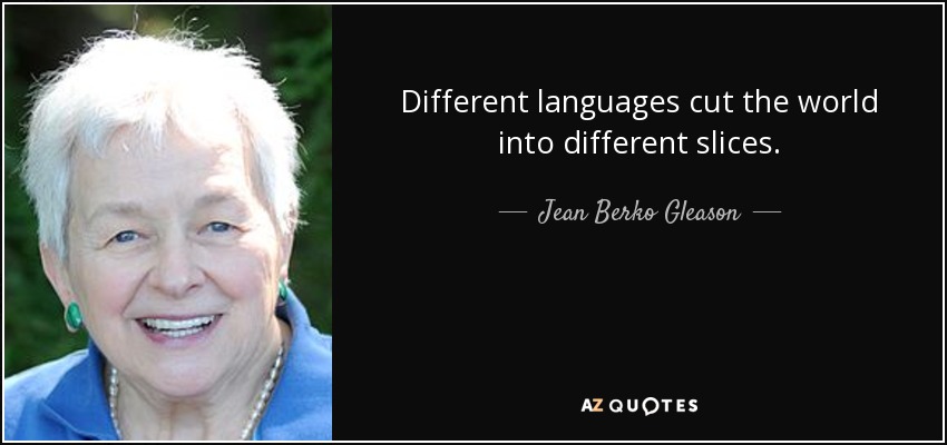 Different languages cut the world into different slices. - Jean Berko Gleason