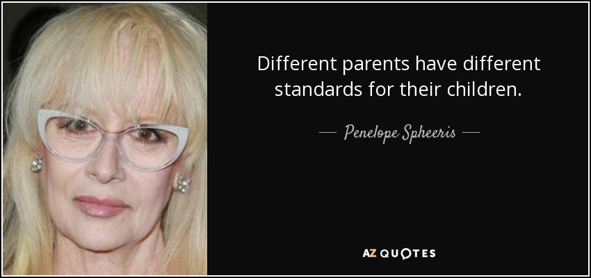 Different parents have different standards for their children. - Penelope Spheeris